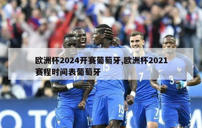 欧洲杯2024开赛葡萄牙,欧洲杯2021赛程时间表葡萄牙