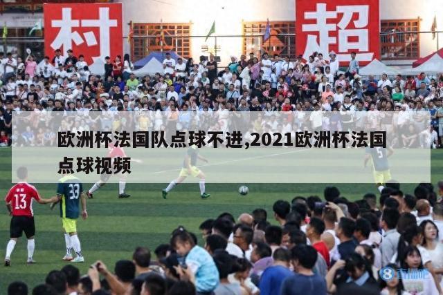 欧洲杯法国队点球不进,2021欧洲杯法国点球视频