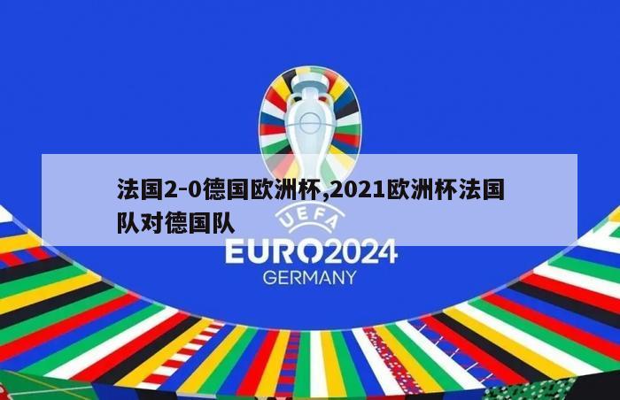 法国2-0德国欧洲杯,2021欧洲杯法国队对德国队