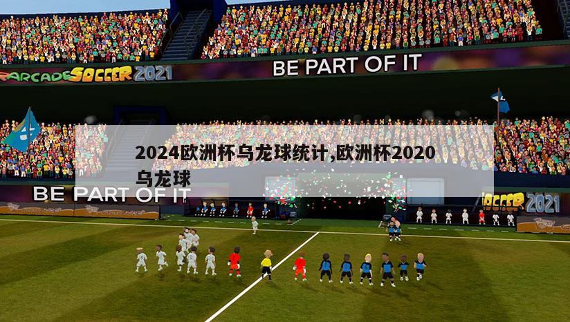 2024欧洲杯乌龙球统计,欧洲杯2020乌龙球