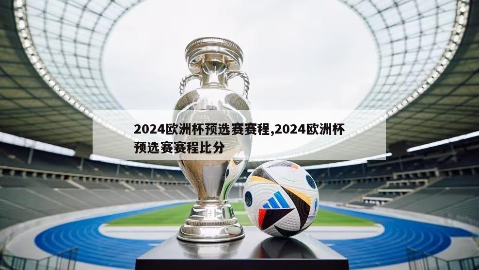 2024欧洲杯预选赛赛程,2024欧洲杯预选赛赛程比分