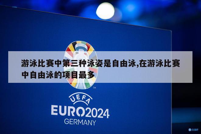 游泳比赛中第三种泳姿是自由泳,在游泳比赛中自由泳的项目最多