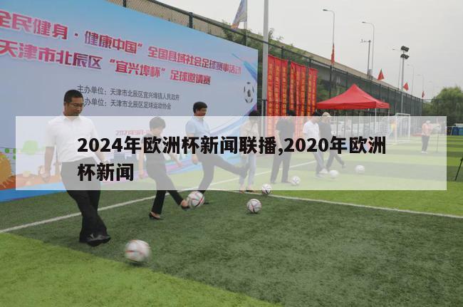 2024年欧洲杯新闻联播,2020年欧洲杯新闻