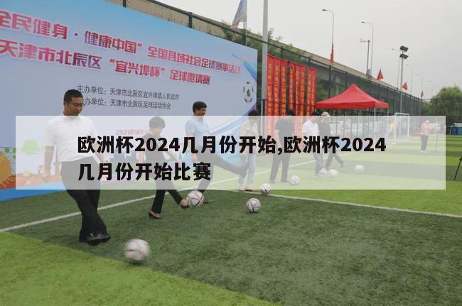 欧洲杯2024几月份开始,欧洲杯2024几月份开始比赛