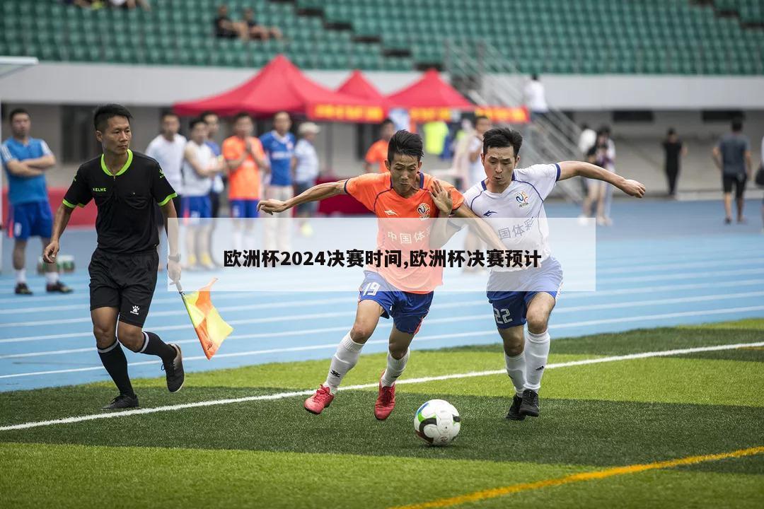 欧洲杯2024决赛时间,欧洲杯决赛预计