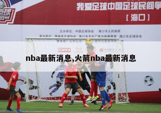 nba最新消息,火箭nba最新消息