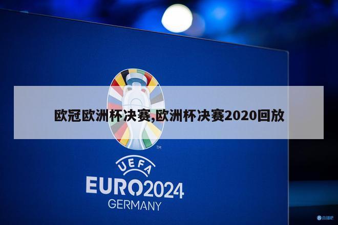 欧冠欧洲杯决赛,欧洲杯决赛2020回放