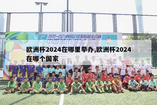 欧洲杯2024在哪里举办,欧洲杯2024在哪个国家