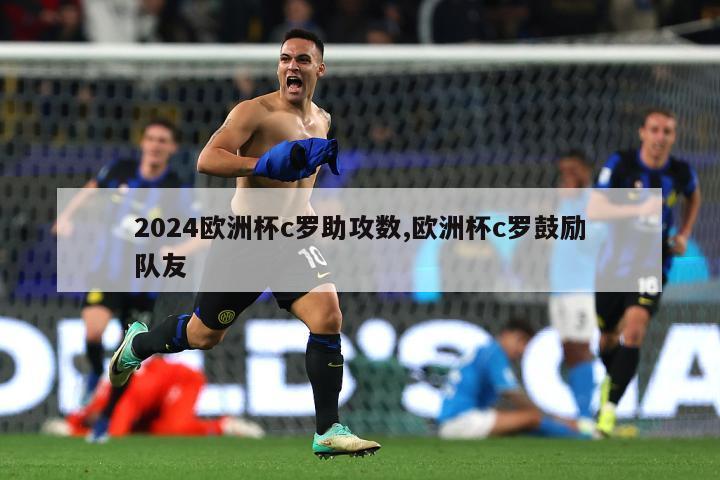 2024欧洲杯c罗助攻数,欧洲杯c罗鼓励队友