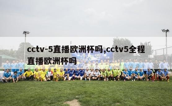 cctv-5直播欧洲杯吗,cctv5全程直播欧洲杯吗