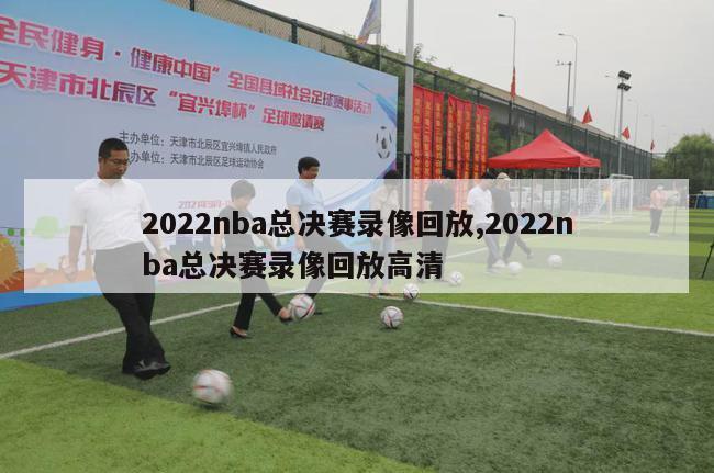 2022nba总决赛录像回放,2022nba总决赛录像回放高清