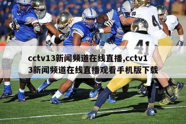 cctv13新闻频道在线直播,cctv13新闻频道在线直播观看手机版下载