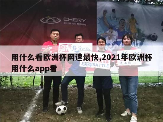 用什么看欧洲杯网速最快,2021年欧洲杯用什么app看