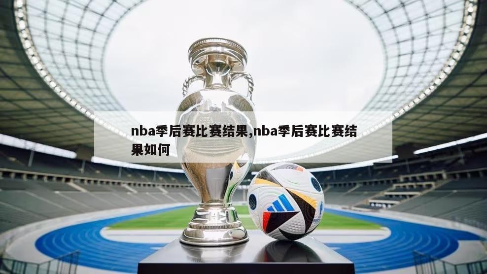 nba季后赛比赛结果,nba季后赛比赛结果如何