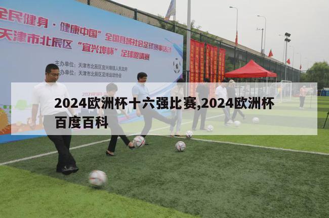 2024欧洲杯十六强比赛,2024欧洲杯百度百科