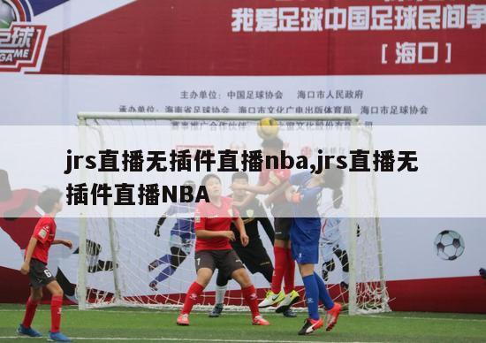 jrs直播无插件直播nba,jrs直播无插件直播NBA