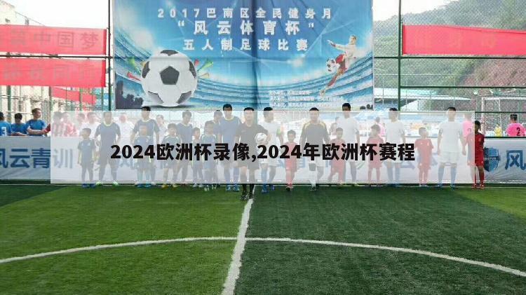 2024欧洲杯录像,2024年欧洲杯赛程