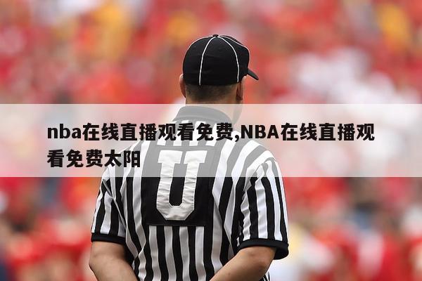 nba在线直播观看免费,NBA在线直播观看免费太阳