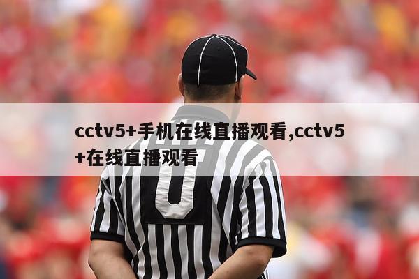 cctv5+手机在线直播观看,cctv5+在线直播观看