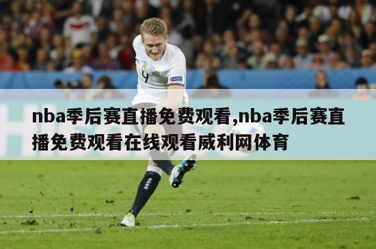 nba季后赛直播免费观看,nba季后赛直播免费观看在线观看威利网体育