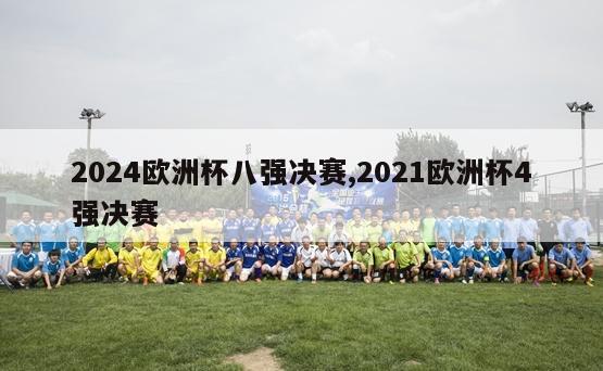 2024欧洲杯八强决赛,2021欧洲杯4强决赛