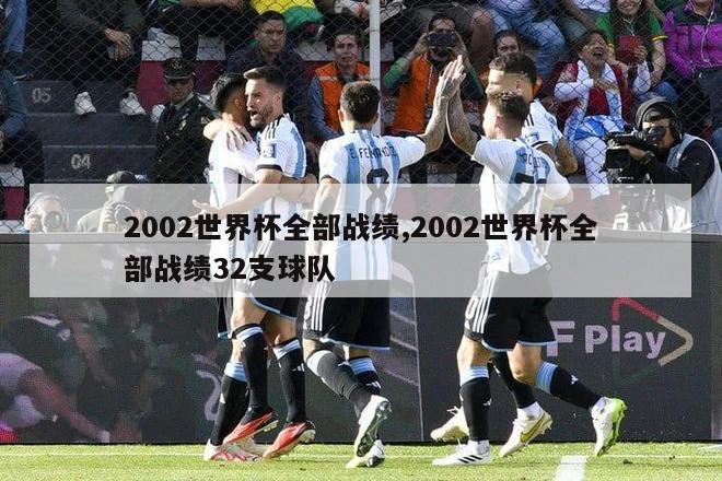 2002世界杯全部战绩,2002世界杯全部战绩32支球队