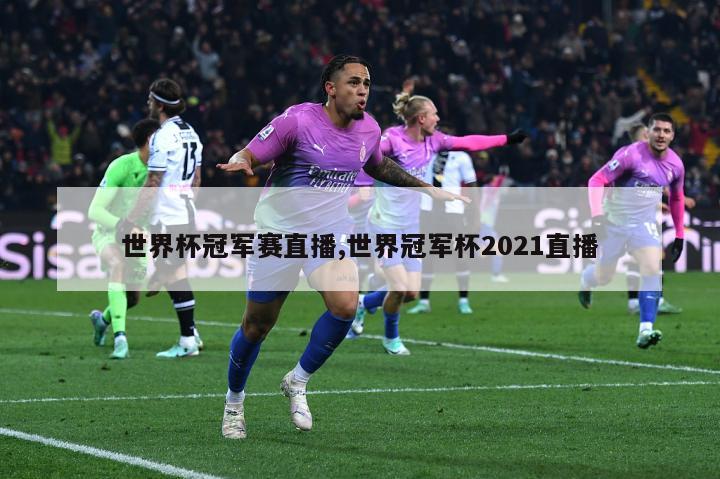 世界杯冠军赛直播,世界冠军杯2021直播