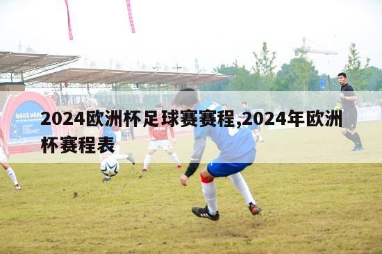 2024欧洲杯足球赛赛程,2024年欧洲杯赛程表