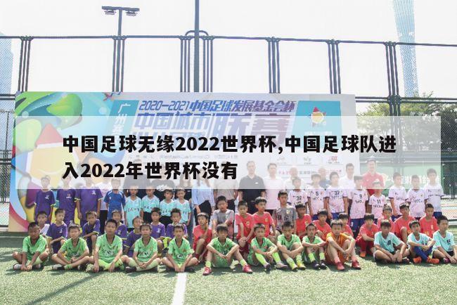 中国足球无缘2022世界杯,中国足球队进入2022年世界杯没有