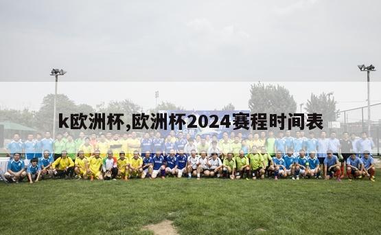 k欧洲杯,欧洲杯2024赛程时间表