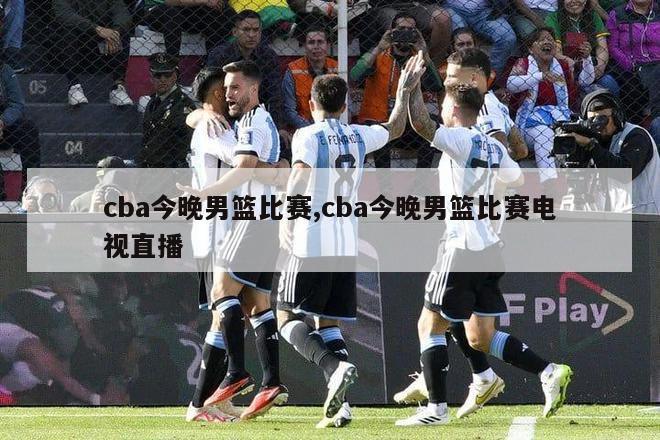 cba今晚男篮比赛,cba今晚男篮比赛电视直播