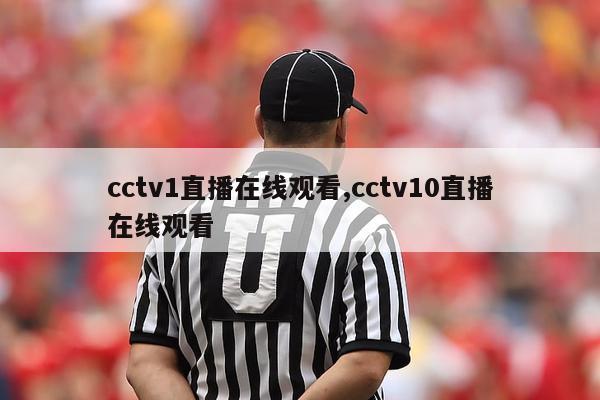 cctv1直播在线观看,cctv10直播在线观看