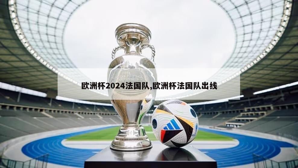 欧洲杯2024法国队,欧洲杯法国队出线