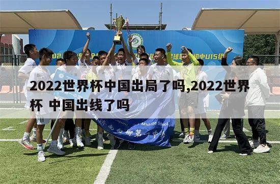 2022世界杯中国出局了吗,2022世界杯 中国出线了吗