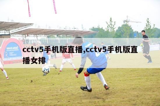 cctv5手机版直播,cctv5手机版直播女排