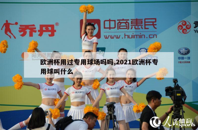 欧洲杯用过专用球场吗吗,2021欧洲杯专用球叫什么