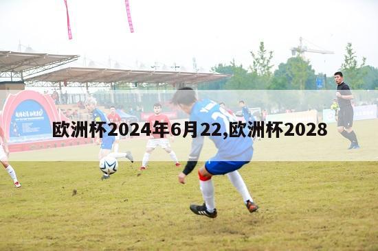 欧洲杯2024年6月22,欧洲杯2028