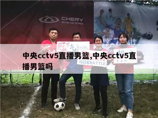 中央cctv5直播男篮,中央cctv5直播男篮吗