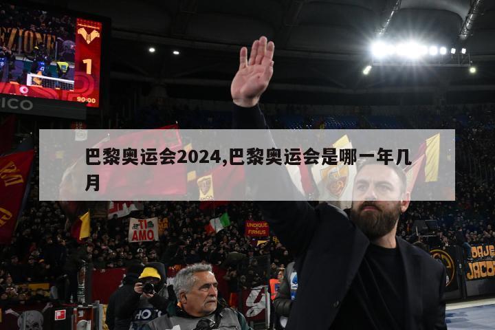 巴黎奥运会2024,巴黎奥运会是哪一年几月