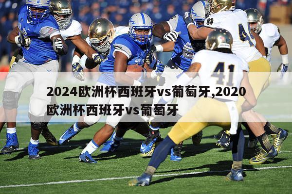 2024欧洲杯西班牙vs葡萄牙,2020欧洲杯西班牙vs葡萄牙