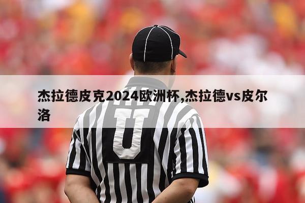 杰拉德皮克2024欧洲杯,杰拉德vs皮尔洛