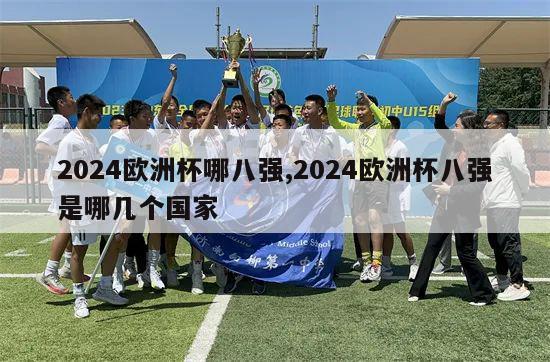 2024欧洲杯哪八强,2024欧洲杯八强是哪几个国家