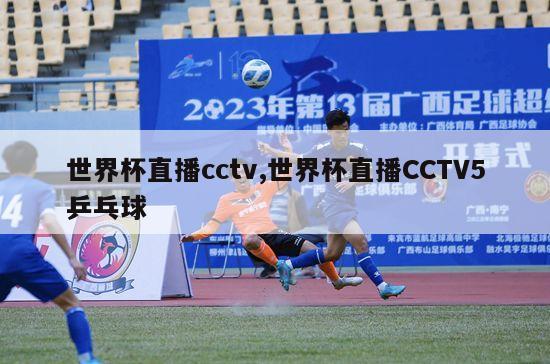 世界杯直播cctv,世界杯直播CCTV5乒乓球