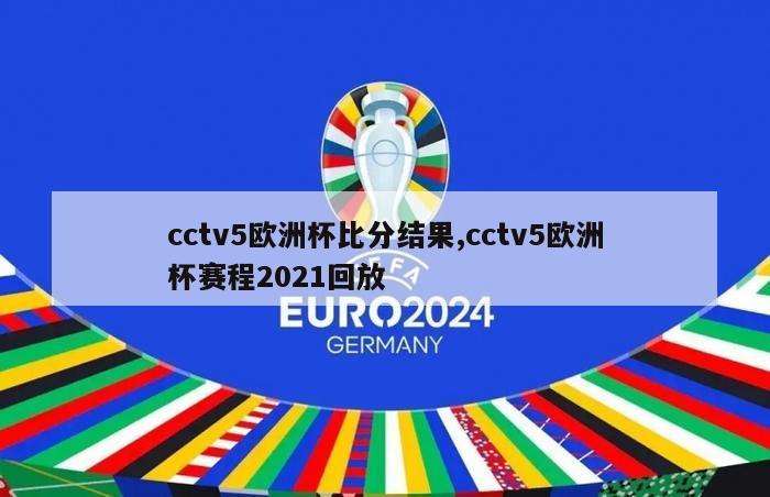 cctv5欧洲杯比分结果,cctv5欧洲杯赛程2021回放