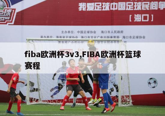 fiba欧洲杯3v3,FIBA欧洲杯篮球赛程