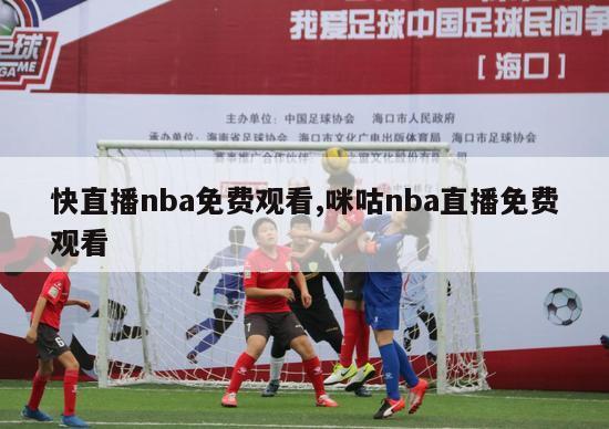 快直播nba免费观看,咪咕nba直播免费观看