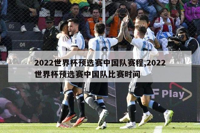 2022世界杯预选赛中国队赛程,2022世界杯预选赛中国队比赛时间