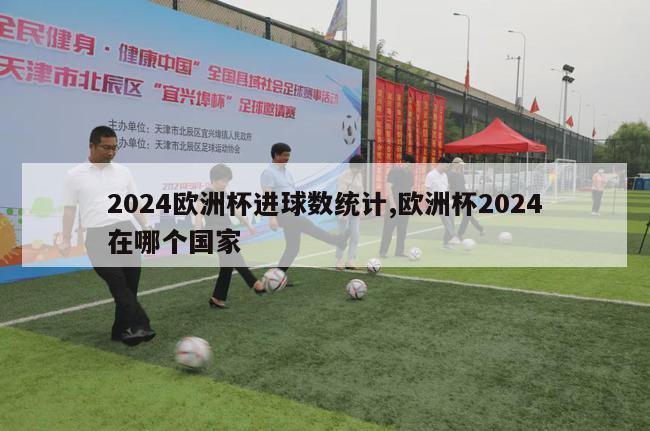 2024欧洲杯进球数统计,欧洲杯2024在哪个国家