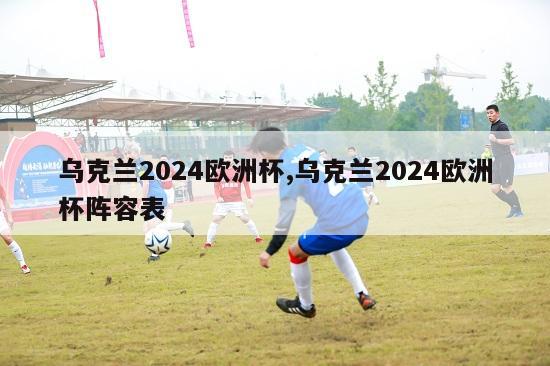 乌克兰2024欧洲杯,乌克兰2024欧洲杯阵容表