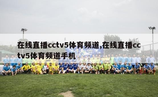 在线直播cctv5体育频道,在线直播cctv5体育频道手机